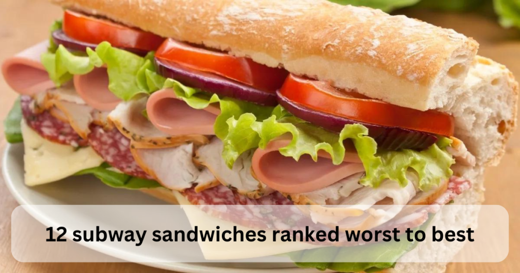 12 subway sandwiches ranked worst to best